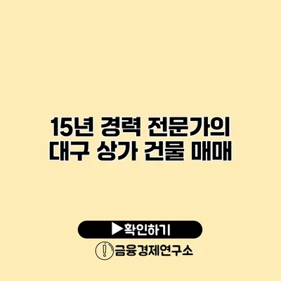 15년 경력 전문가의 대구 상가 건물 매매