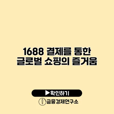 1688 결제를 통한 글로벌 쇼핑의 즐거움