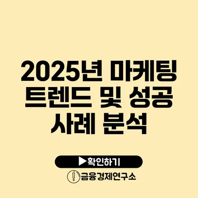 2025년 마케팅 트렌드 및 성공 사례 분석