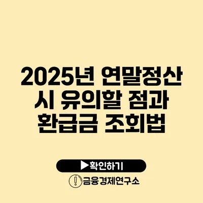 2025년 연말정산 시 유의할 점과 환급금 조회법