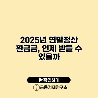 2025년 연말정산 환급금, 언제 받을 수 있을까?