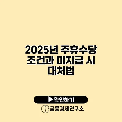 2025년 주휴수당 조건과 미지급 시 대처법