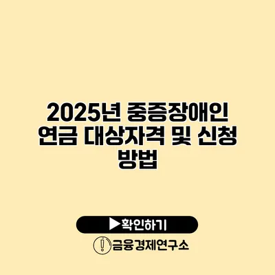 2025년 중증장애인 연금 대상자격 및 신청 방법