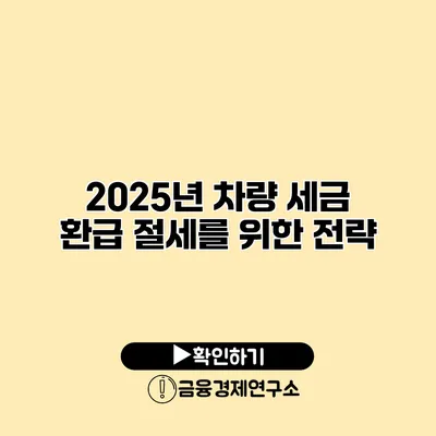 2025년 차량 세금 환급 절세를 위한 전략