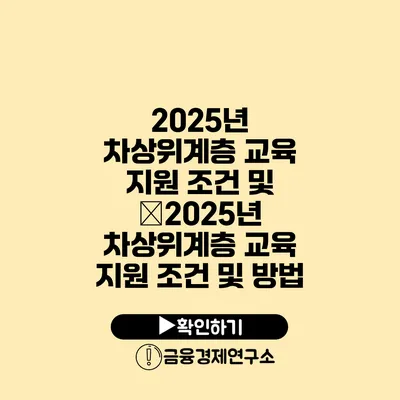 2025년 차상위계층 교육 지원 조건 및 �2025년 차상위계층 교육 지원 조건 및 방법