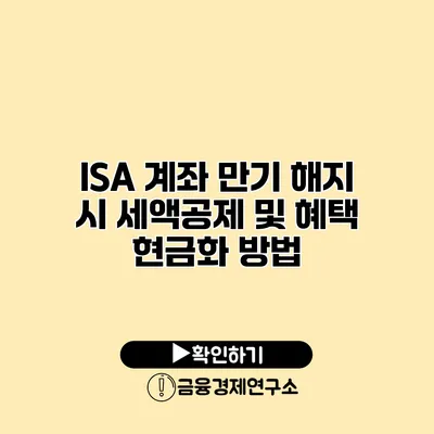 ISA 계좌 만기 해지 시 세액공제 및 혜택 현금화 방법