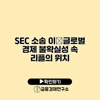 SEC 소송 이�글로벌 경제 불확실성 속 리플의 위치