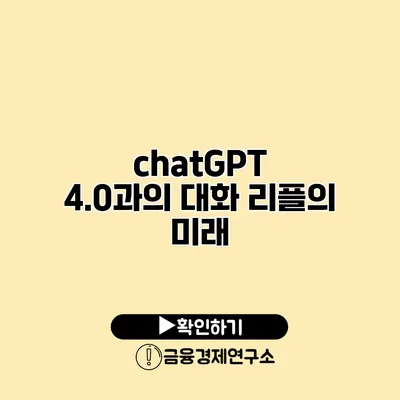 chatGPT 4.0과의 대화 리플의 미래