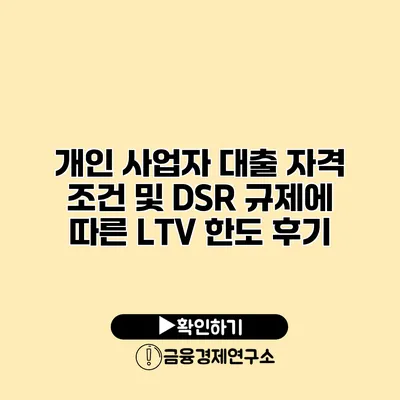 개인 사업자 대출 자격 조건 및 DSR 규제에 따른 LTV 한도 후기