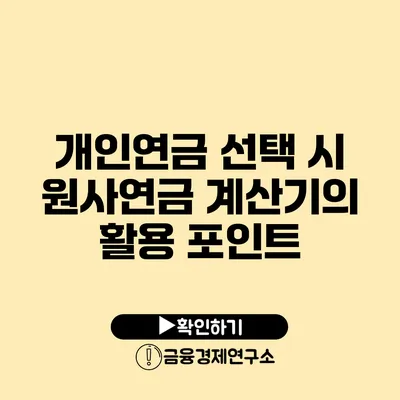 개인연금 선택 시 원사연금 계산기의 활용 포인트