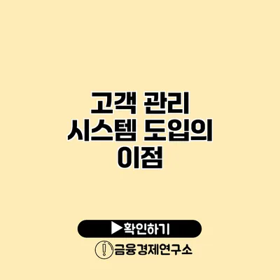 고객 관리 시스템 도입의 이점