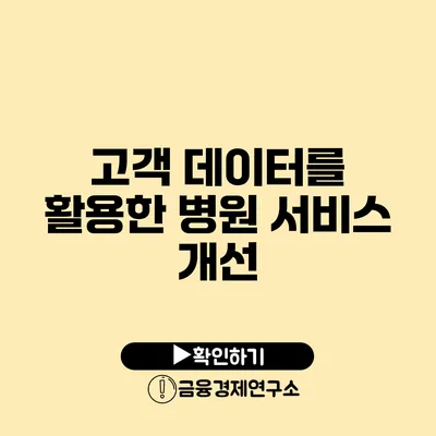고객 데이터를 활용한 병원 서비스 개선