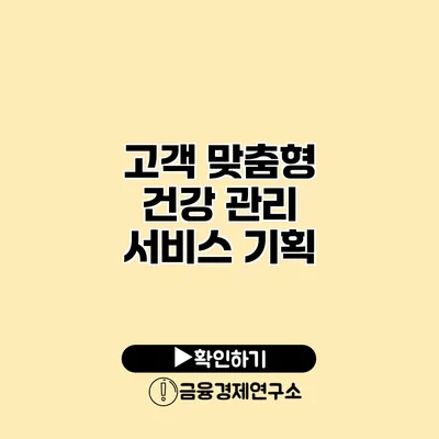 고객 맞춤형 건강 관리 서비스 기획