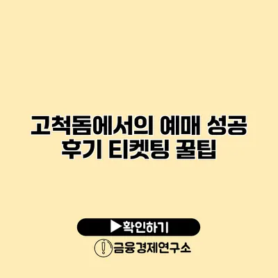 고척돔에서의 예매 성공 후기 티켓팅 꿀팁