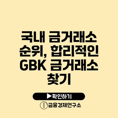 국내 금거래소 순위, 합리적인 GBK 금거래소 찾기