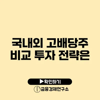 국내외 고배당주 비교 투자 전략은?