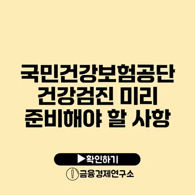 국민건강보험공단 건강검진: 미리 준비해야 할 사항