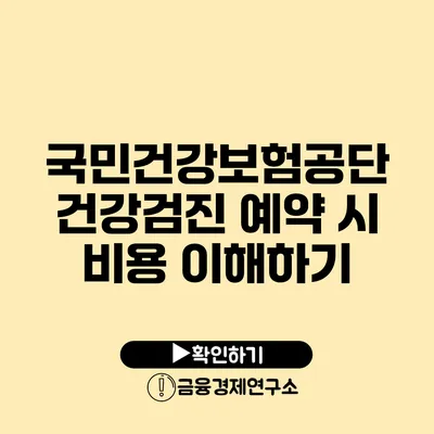 국민건강보험공단 건강검진 예약 시 비용 이해하기