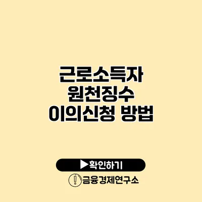 근로소득자 원천징수 이의신청 방법