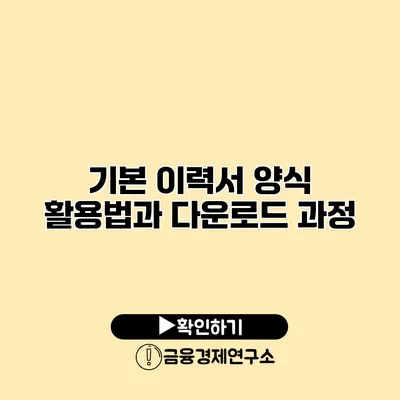 기본 이력서 양식 활용법과 다운로드 과정