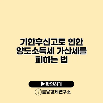 기한후신고로 인한 양도소득세 가산세를 피하는 법
