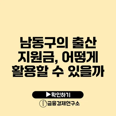 남동구의 출산 지원금, 어떻게 활용할 수 있을까?