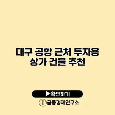 대구 공항 근처 투자용 상가 건물 추천