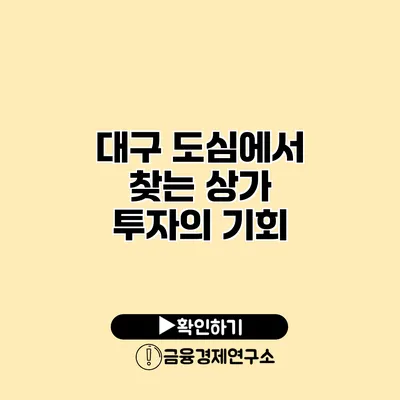 대구 도심에서 찾는 상가 투자의 기회