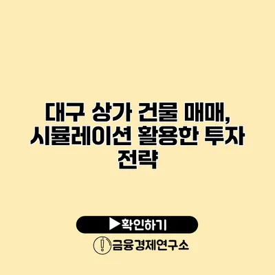 대구 상가 건물 매매, 시뮬레이션 활용한 투자 전략