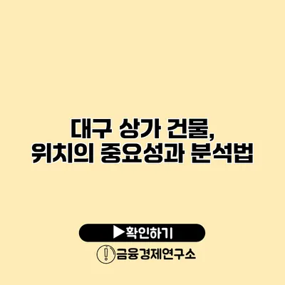 대구 상가 건물, 위치의 중요성과 분석법