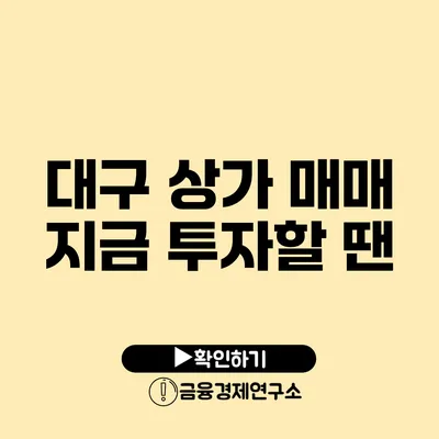 대구 상가 매매 지금 투자할 땐?