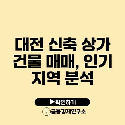 대전 신축 상가 건물 매매, 인기 지역 분석