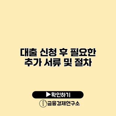 대출 신청 후 필요한 추가 서류 및 절차
