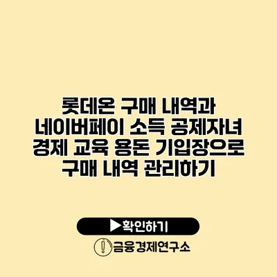 롯데온 구매 내역과 네이버페이 소득 공제자녀 경제 교육 용돈 기입장으로 구매 내역 관리하기