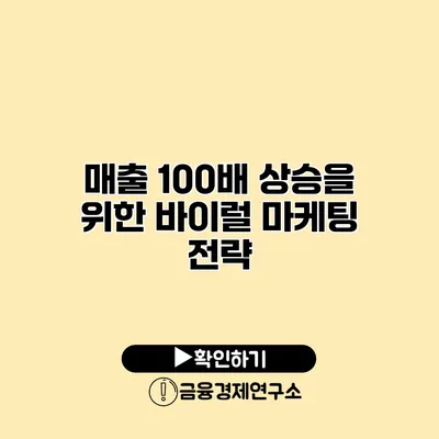 매출 100배 상승을 위한 바이럴 마케팅 전략