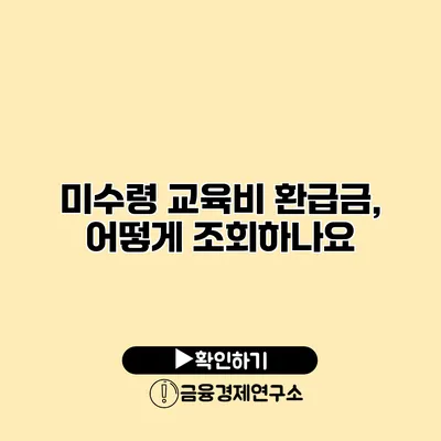 미수령 교육비 환급금, 어떻게 조회하나요?