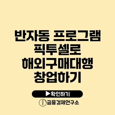 반자동 프로그램 픽투셀로 해외구매대행 창업하기