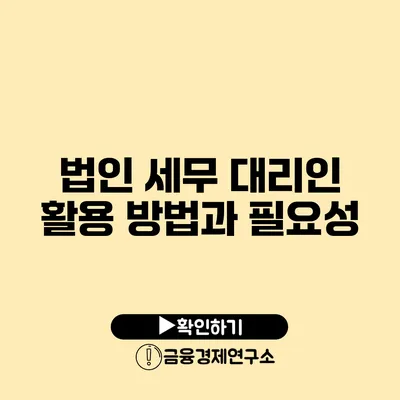 법인 세무 대리인 활용 방법과 필요성