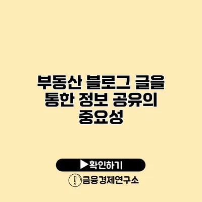 부동산 블로그 글을 통한 정보 공유의 중요성