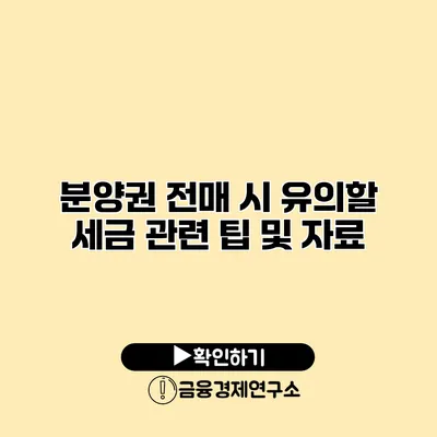 분양권 전매 시 유의할 세금 관련 팁 및 자료