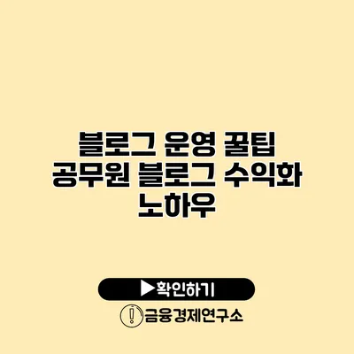 블로그 운영 꿀팁 공무원 블로그 수익화 노하우