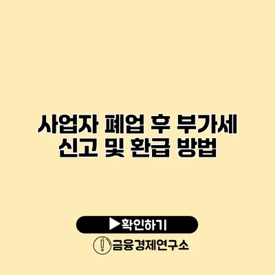 사업자 폐업 후 부가세 신고 및 환급 방법