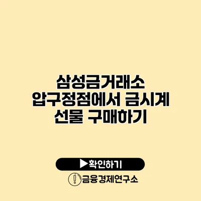 삼성금거래소 압구정점에서 금시계 선물 구매하기