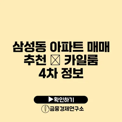 삼성동 아파트 매매 추천 – 카일룸 4차 정보