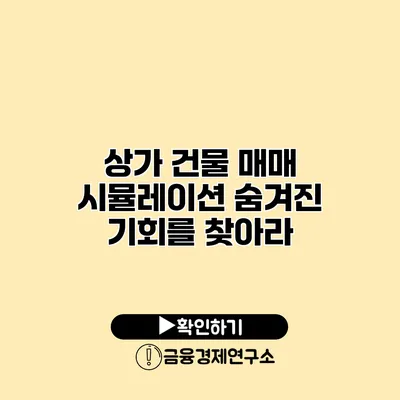 상가 건물 매매 시뮬레이션 숨겨진 기회를 찾아라