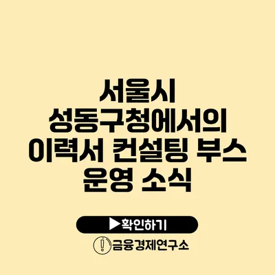 서울시 성동구청에서의 이력서 컨설팅 부스 운영 소식