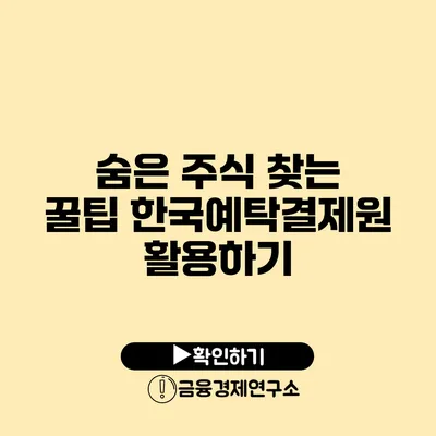 숨은 주식 찾는 꿀팁: 한국예탁결제원 활용하기