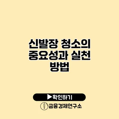 신발장 청소의 중요성과 실천 방법