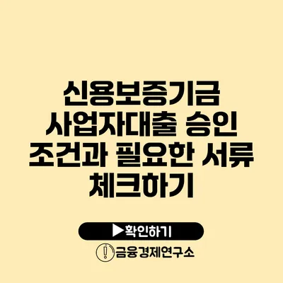 신용보증기금 사업자대출 승인 조건과 필요한 서류 체크하기