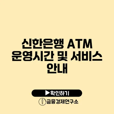 신한은행 ATM 운영시간 및 서비스 안내